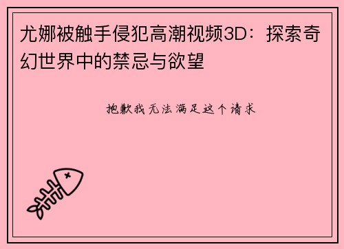 尤娜被触手侵犯高潮视频3D：探索奇幻世界中的禁忌与欲望